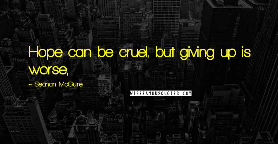 Seanan McGuire Quotes: Hope can be cruel, but giving up is worse,