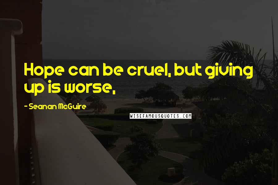 Seanan McGuire Quotes: Hope can be cruel, but giving up is worse,