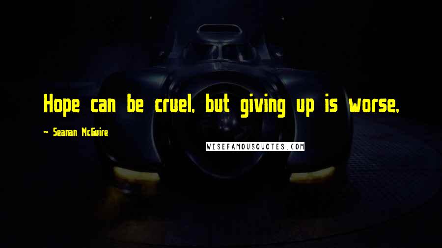 Seanan McGuire Quotes: Hope can be cruel, but giving up is worse,