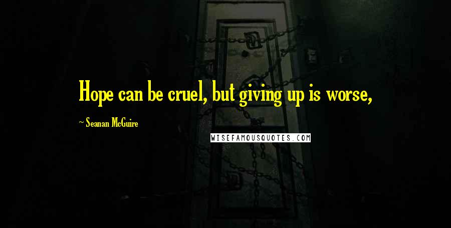 Seanan McGuire Quotes: Hope can be cruel, but giving up is worse,