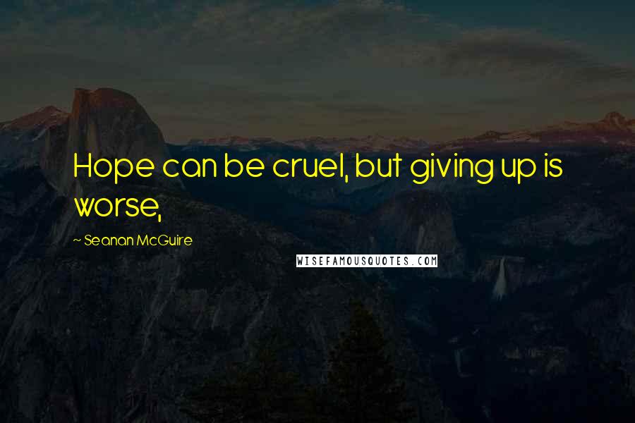 Seanan McGuire Quotes: Hope can be cruel, but giving up is worse,