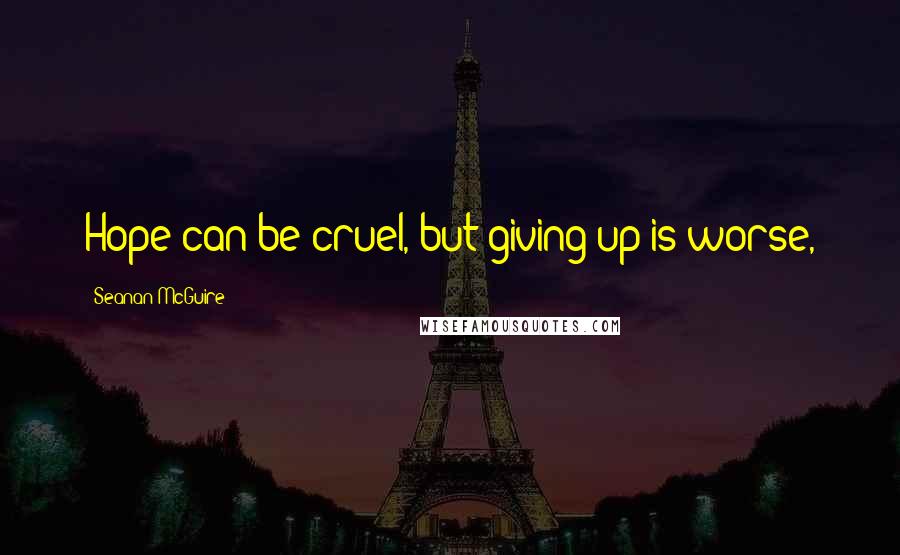 Seanan McGuire Quotes: Hope can be cruel, but giving up is worse,