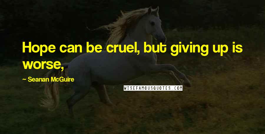 Seanan McGuire Quotes: Hope can be cruel, but giving up is worse,