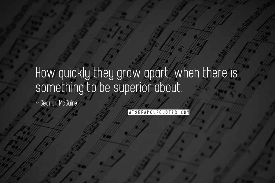 Seanan McGuire Quotes: How quickly they grow apart, when there is something to be superior about.