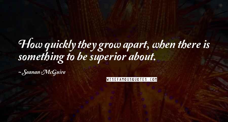 Seanan McGuire Quotes: How quickly they grow apart, when there is something to be superior about.