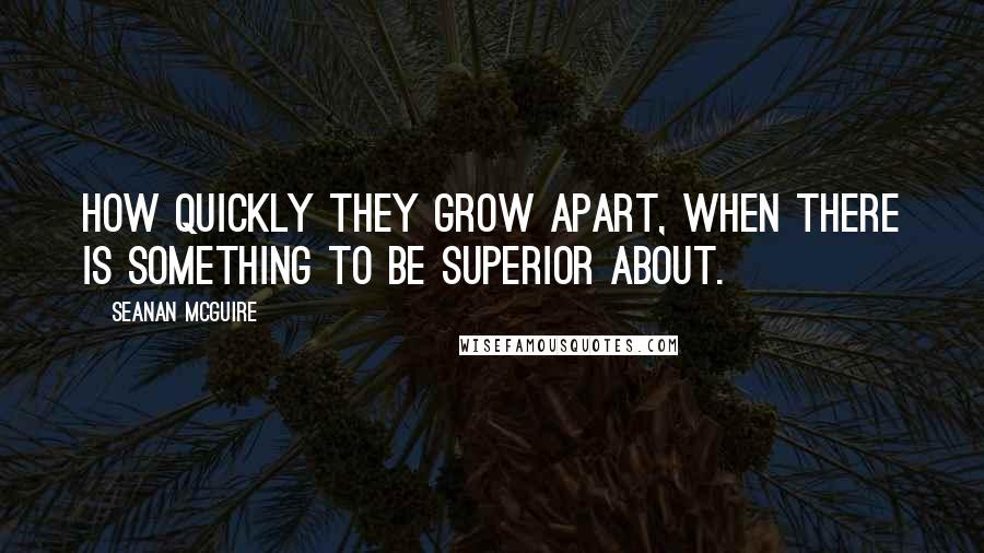 Seanan McGuire Quotes: How quickly they grow apart, when there is something to be superior about.