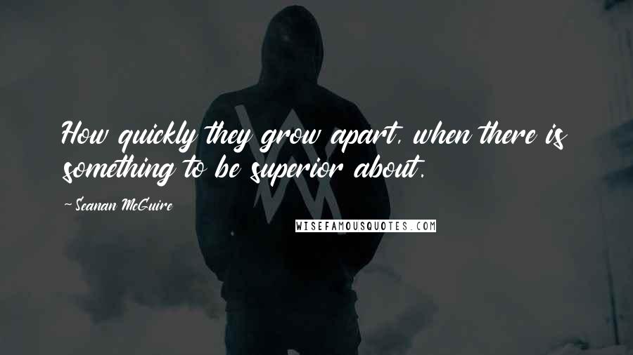 Seanan McGuire Quotes: How quickly they grow apart, when there is something to be superior about.