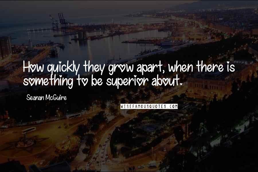 Seanan McGuire Quotes: How quickly they grow apart, when there is something to be superior about.
