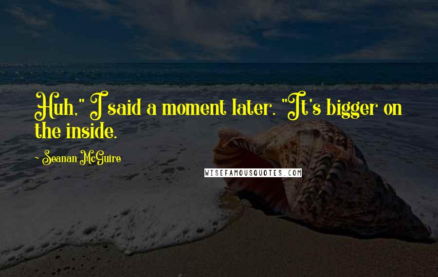 Seanan McGuire Quotes: Huh," I said a moment later. "It's bigger on the inside.