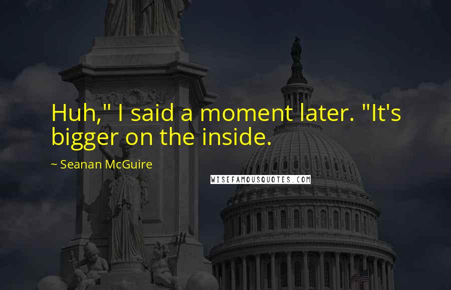 Seanan McGuire Quotes: Huh," I said a moment later. "It's bigger on the inside.