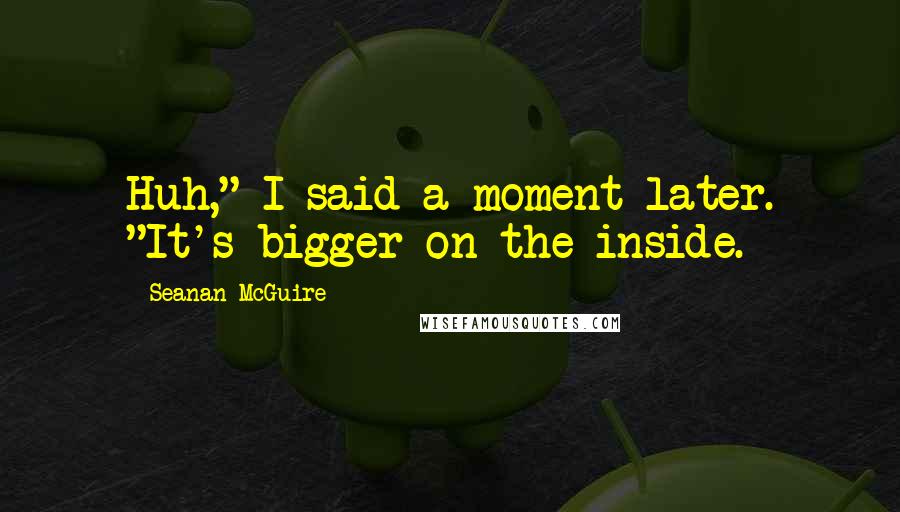 Seanan McGuire Quotes: Huh," I said a moment later. "It's bigger on the inside.