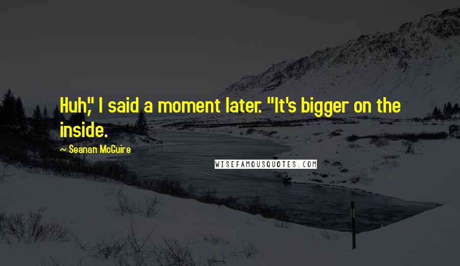 Seanan McGuire Quotes: Huh," I said a moment later. "It's bigger on the inside.