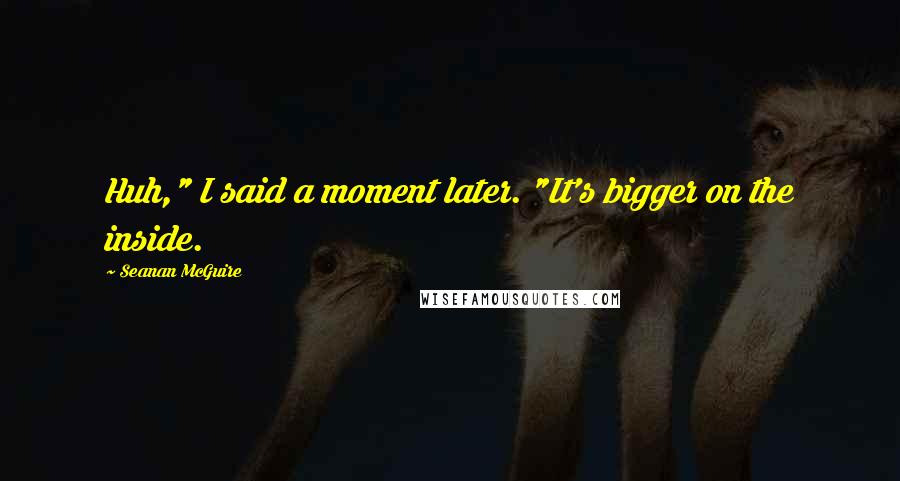 Seanan McGuire Quotes: Huh," I said a moment later. "It's bigger on the inside.