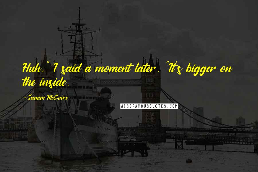Seanan McGuire Quotes: Huh," I said a moment later. "It's bigger on the inside.
