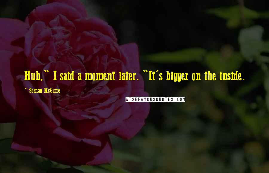 Seanan McGuire Quotes: Huh," I said a moment later. "It's bigger on the inside.