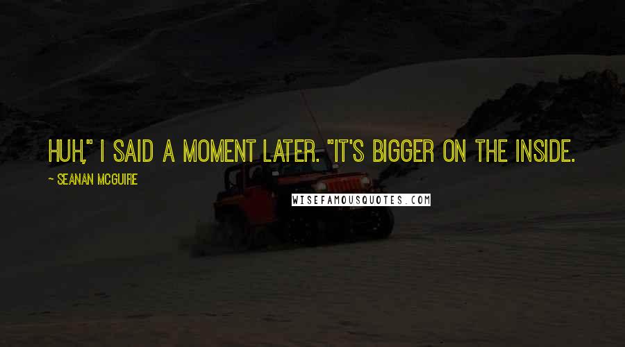 Seanan McGuire Quotes: Huh," I said a moment later. "It's bigger on the inside.