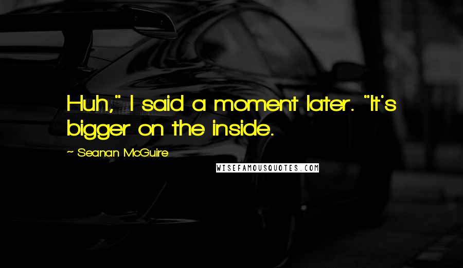 Seanan McGuire Quotes: Huh," I said a moment later. "It's bigger on the inside.