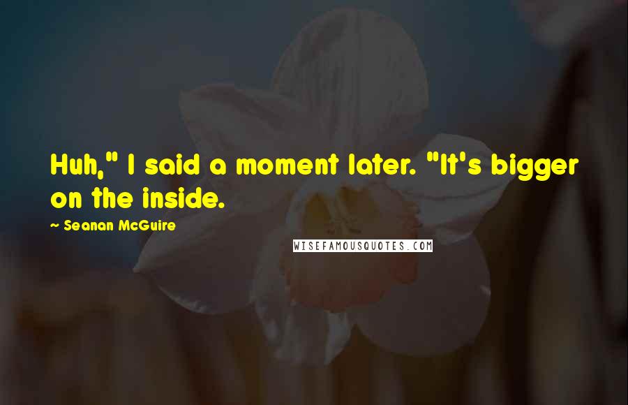 Seanan McGuire Quotes: Huh," I said a moment later. "It's bigger on the inside.