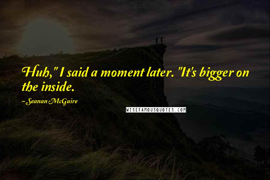 Seanan McGuire Quotes: Huh," I said a moment later. "It's bigger on the inside.