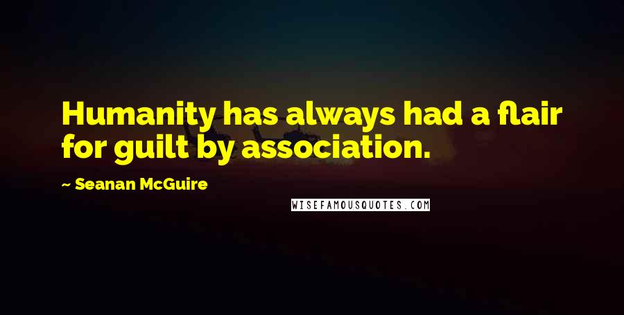 Seanan McGuire Quotes: Humanity has always had a flair for guilt by association.