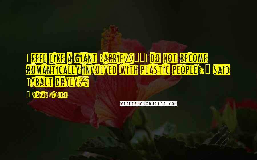 Seanan McGuire Quotes: I feel like a giant Barbie.""I do not become romantically involved with plastic people," said Tybalt dryly.