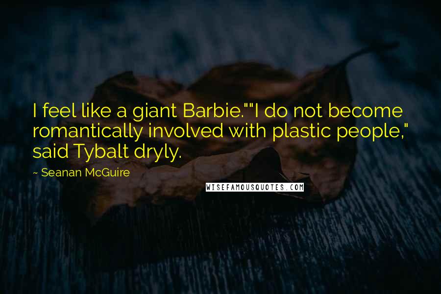 Seanan McGuire Quotes: I feel like a giant Barbie.""I do not become romantically involved with plastic people," said Tybalt dryly.
