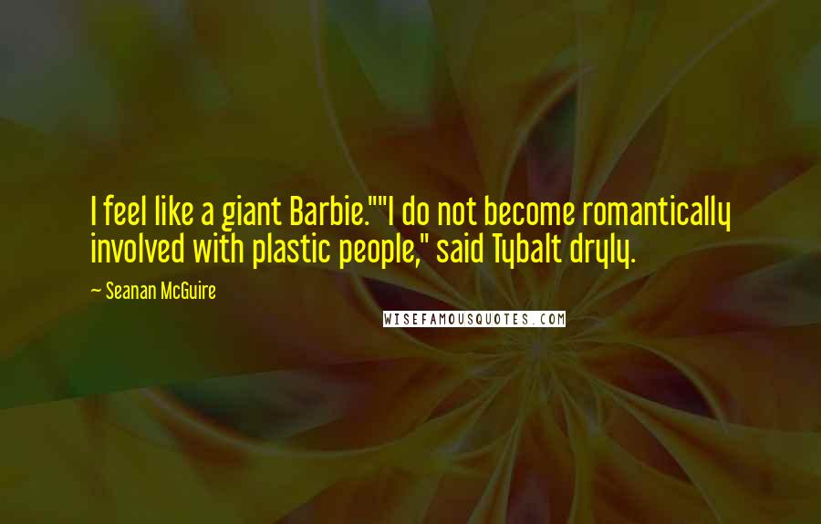 Seanan McGuire Quotes: I feel like a giant Barbie.""I do not become romantically involved with plastic people," said Tybalt dryly.