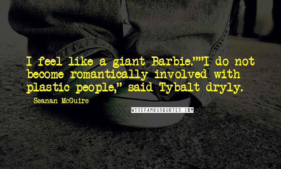 Seanan McGuire Quotes: I feel like a giant Barbie.""I do not become romantically involved with plastic people," said Tybalt dryly.
