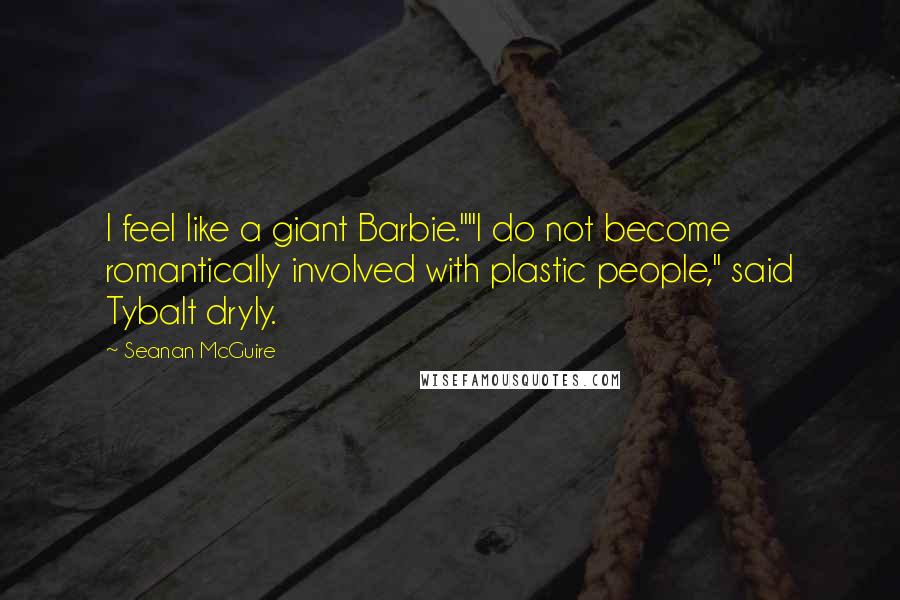 Seanan McGuire Quotes: I feel like a giant Barbie.""I do not become romantically involved with plastic people," said Tybalt dryly.