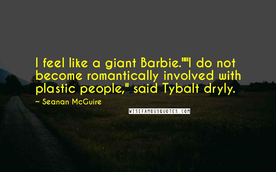 Seanan McGuire Quotes: I feel like a giant Barbie.""I do not become romantically involved with plastic people," said Tybalt dryly.