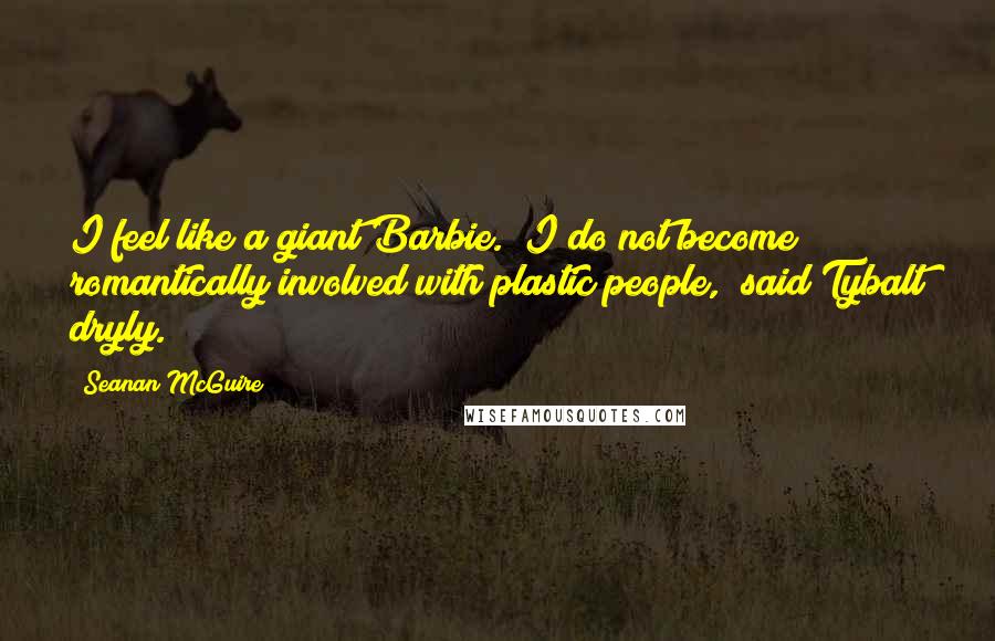 Seanan McGuire Quotes: I feel like a giant Barbie.""I do not become romantically involved with plastic people," said Tybalt dryly.