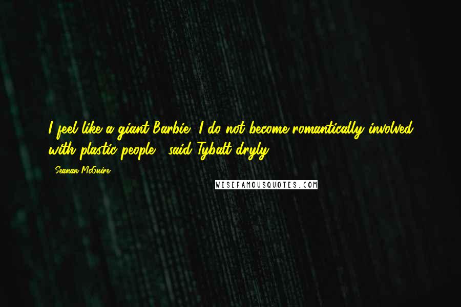 Seanan McGuire Quotes: I feel like a giant Barbie.""I do not become romantically involved with plastic people," said Tybalt dryly.