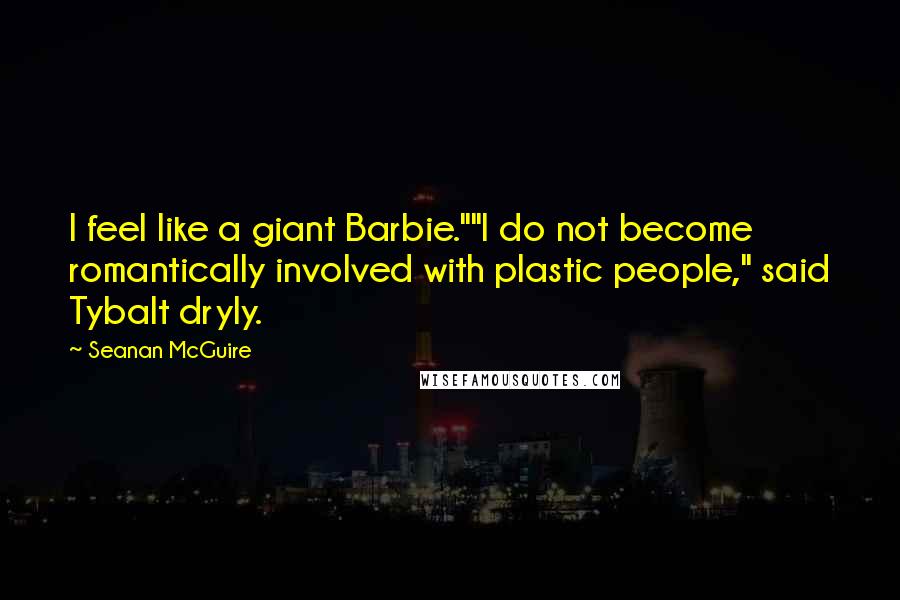 Seanan McGuire Quotes: I feel like a giant Barbie.""I do not become romantically involved with plastic people," said Tybalt dryly.
