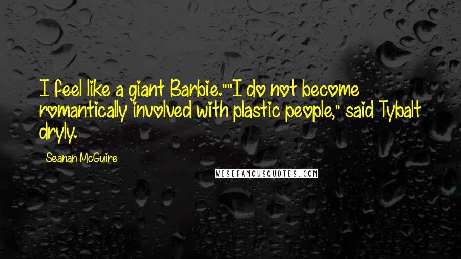 Seanan McGuire Quotes: I feel like a giant Barbie.""I do not become romantically involved with plastic people," said Tybalt dryly.