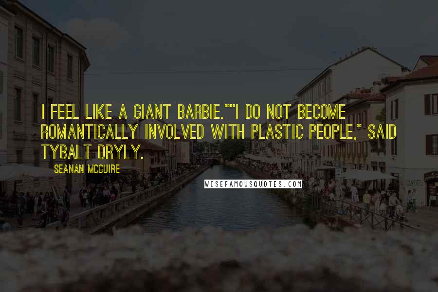 Seanan McGuire Quotes: I feel like a giant Barbie.""I do not become romantically involved with plastic people," said Tybalt dryly.