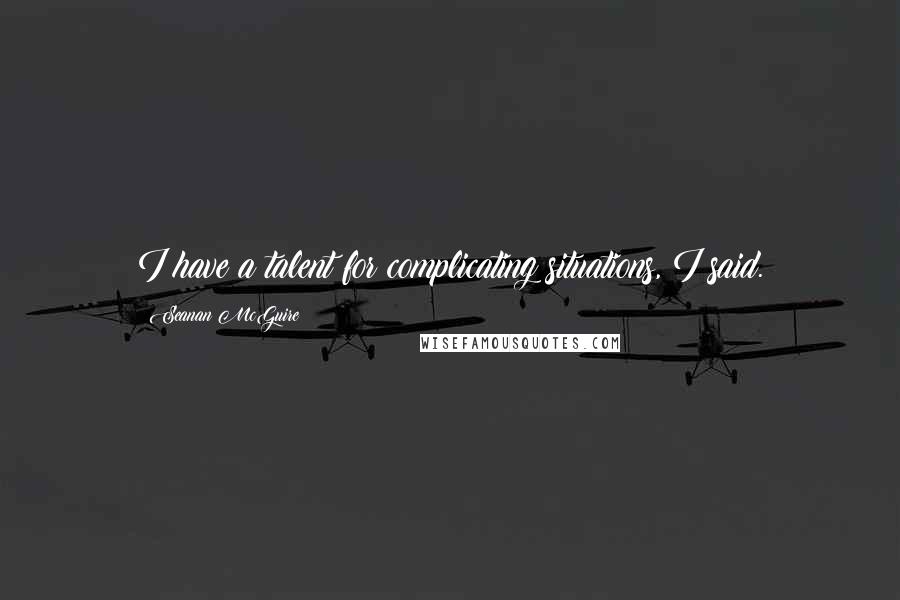 Seanan McGuire Quotes: I have a talent for complicating situations, I said.