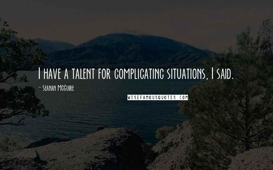 Seanan McGuire Quotes: I have a talent for complicating situations, I said.