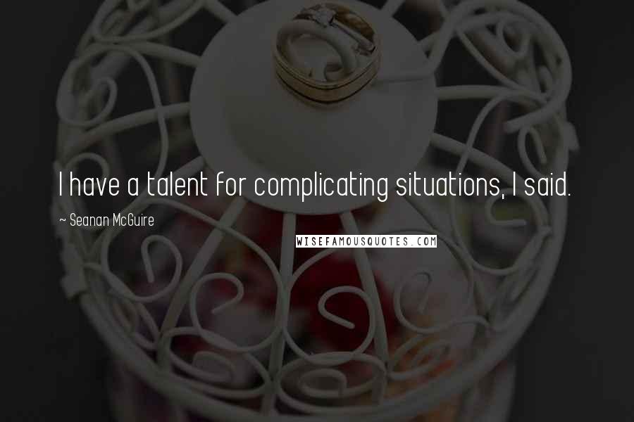 Seanan McGuire Quotes: I have a talent for complicating situations, I said.