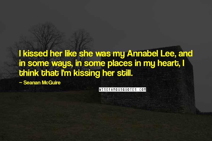 Seanan McGuire Quotes: I kissed her like she was my Annabel Lee, and in some ways, in some places in my heart, I think that I'm kissing her still.