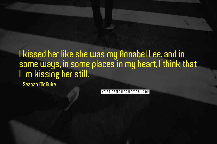 Seanan McGuire Quotes: I kissed her like she was my Annabel Lee, and in some ways, in some places in my heart, I think that I'm kissing her still.