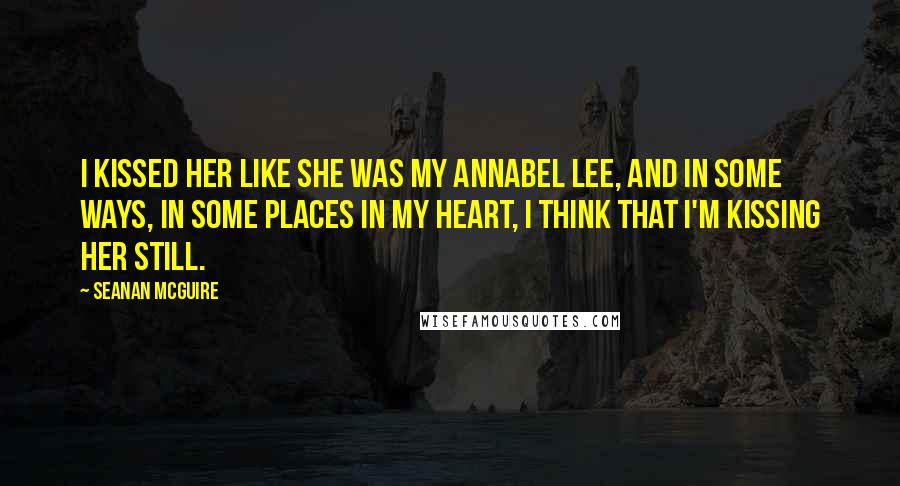 Seanan McGuire Quotes: I kissed her like she was my Annabel Lee, and in some ways, in some places in my heart, I think that I'm kissing her still.