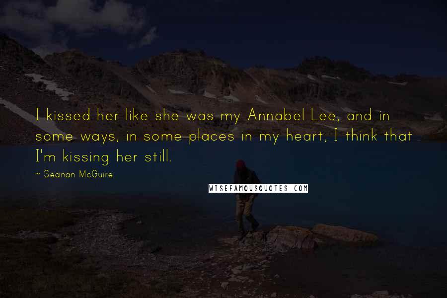 Seanan McGuire Quotes: I kissed her like she was my Annabel Lee, and in some ways, in some places in my heart, I think that I'm kissing her still.