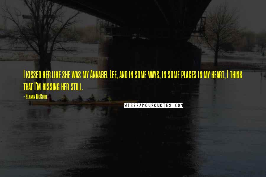 Seanan McGuire Quotes: I kissed her like she was my Annabel Lee, and in some ways, in some places in my heart, I think that I'm kissing her still.