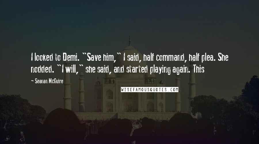 Seanan McGuire Quotes: I looked to Demi. "Save him," I said, half command, half plea. She nodded. "I will," she said, and started playing again. This