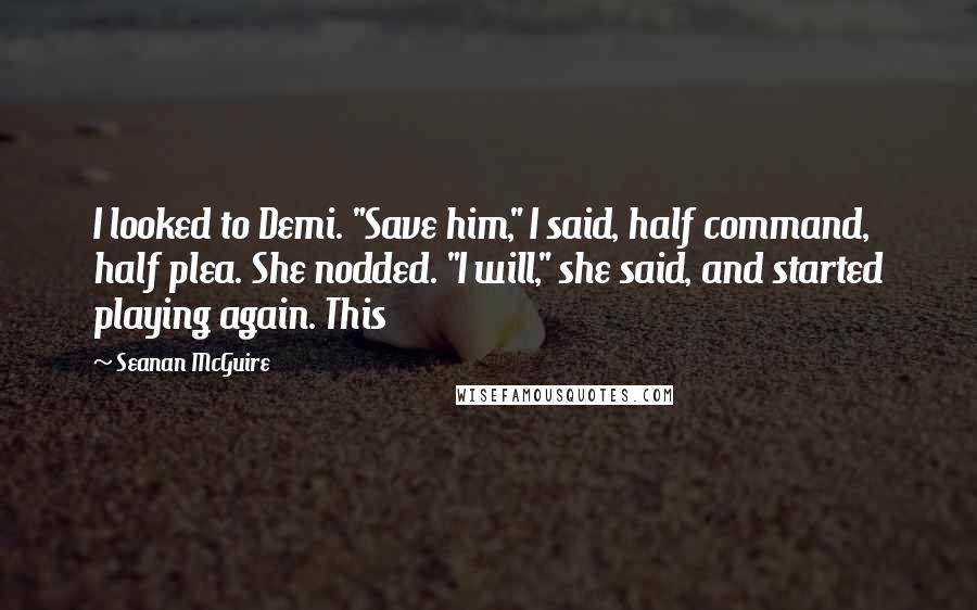 Seanan McGuire Quotes: I looked to Demi. "Save him," I said, half command, half plea. She nodded. "I will," she said, and started playing again. This