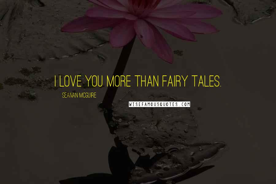 Seanan McGuire Quotes: I love you more than fairy tales.