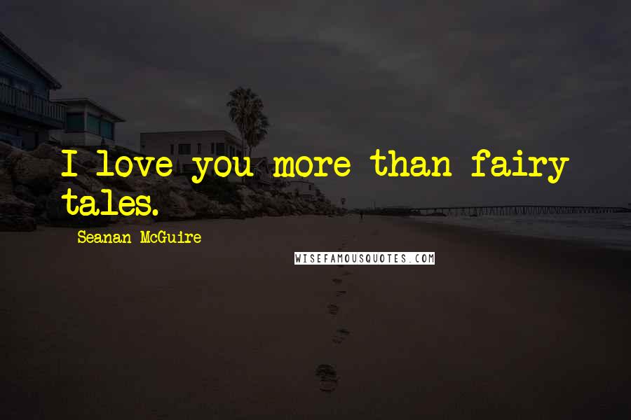 Seanan McGuire Quotes: I love you more than fairy tales.