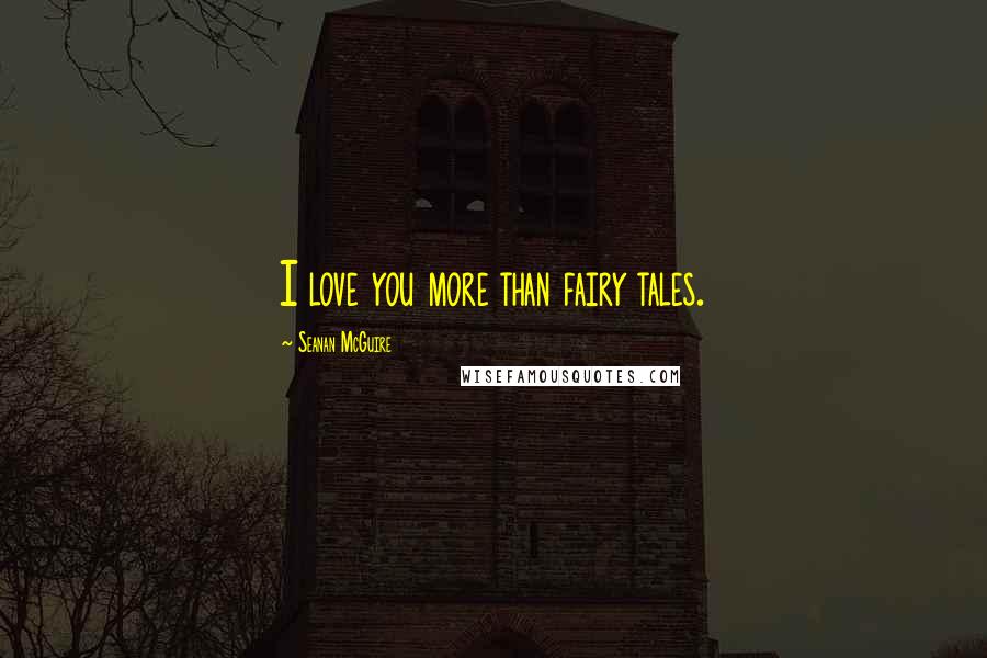 Seanan McGuire Quotes: I love you more than fairy tales.