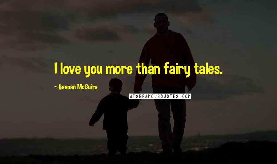 Seanan McGuire Quotes: I love you more than fairy tales.