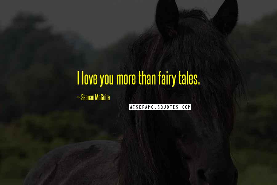 Seanan McGuire Quotes: I love you more than fairy tales.
